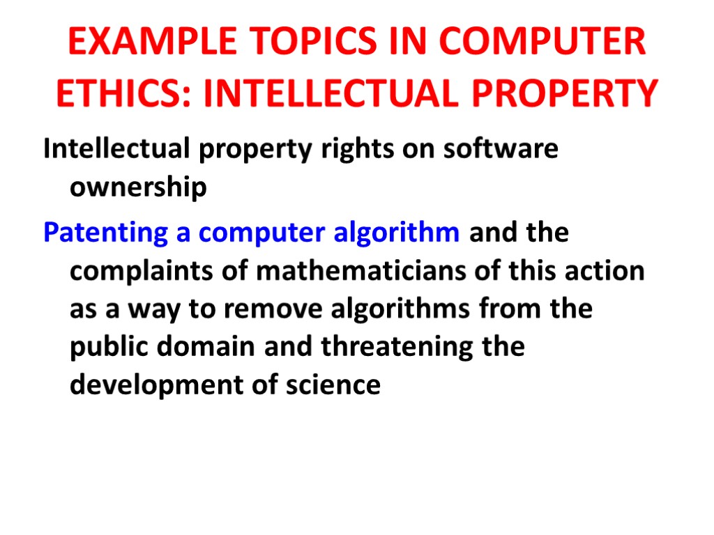 EXAMPLE TOPICS IN COMPUTER ETHICS: INTELLECTUAL PROPERTY Intellectual property rights on software ownership Patenting